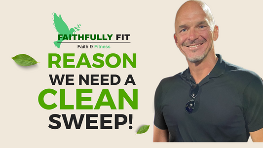 Faithfully Fit ~ Reasons We Need a Clean Sweep!